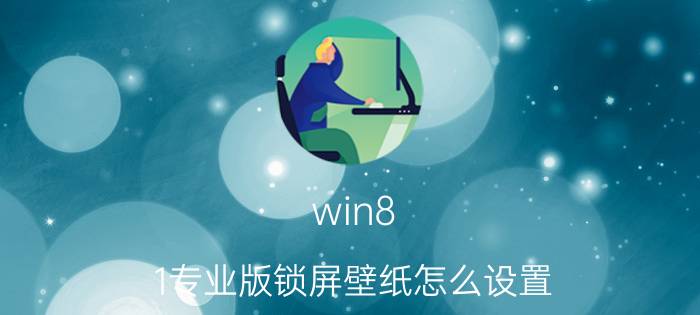 win8.1专业版锁屏壁纸怎么设置 戴尔电脑怎么锁定桌面壁纸？